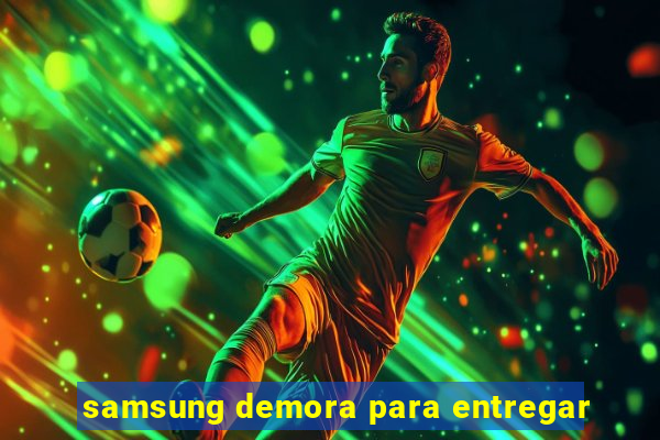 samsung demora para entregar